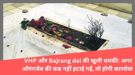 Read more about the article VHP और Bajrang dal की खुली धमकी: अगर औरंगजेब की कब्र नहीं हटाई गई, तो होगी कारसेवा