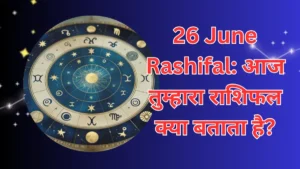 Read more about the article 26 June Rashifal: आज तुम्हारा राशिफल क्या बताता है?