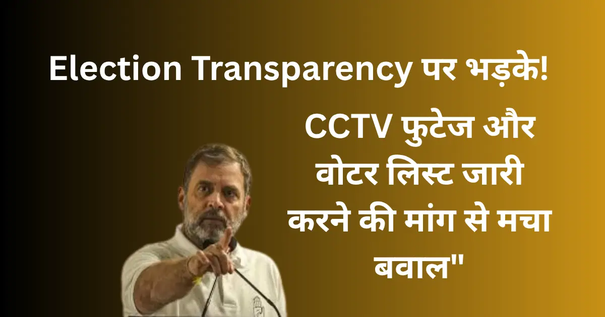 You are currently viewing Rahul Gandhi Election Transparency पर भड़के! CCTV फुटेज और वोटर लिस्ट जारी करने की मांग से मचा बवाल”