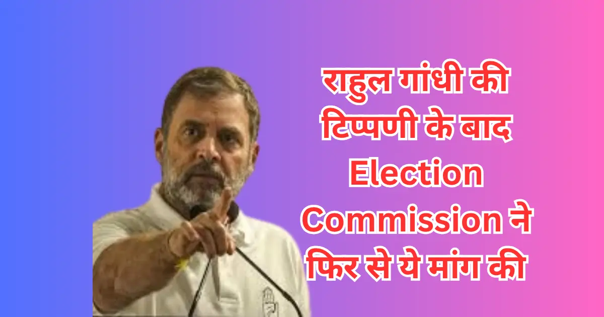 You are currently viewing राहुल गांधी की टिप्पणी के बाद Election Commission ने फिर से ये मांग की